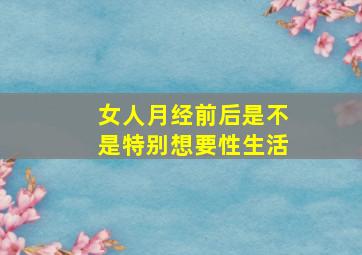 女人月经前后是不是特别想要性生活