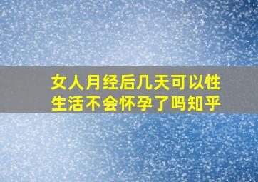 女人月经后几天可以性生活不会怀孕了吗知乎