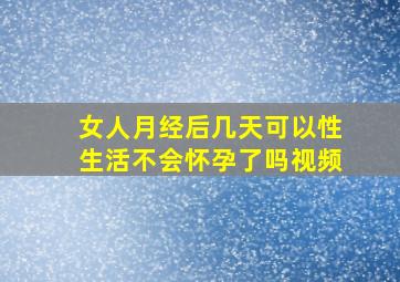 女人月经后几天可以性生活不会怀孕了吗视频