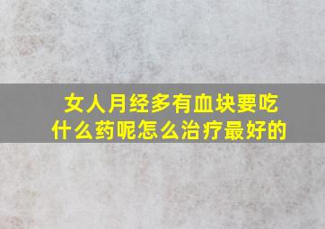 女人月经多有血块要吃什么药呢怎么治疗最好的