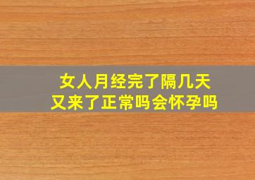 女人月经完了隔几天又来了正常吗会怀孕吗