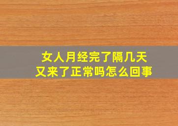 女人月经完了隔几天又来了正常吗怎么回事