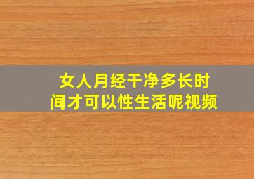 女人月经干净多长时间才可以性生活呢视频