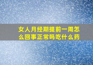 女人月经期提前一周怎么回事正常吗吃什么药