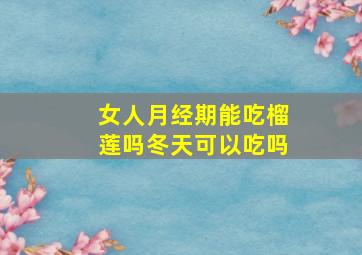 女人月经期能吃榴莲吗冬天可以吃吗