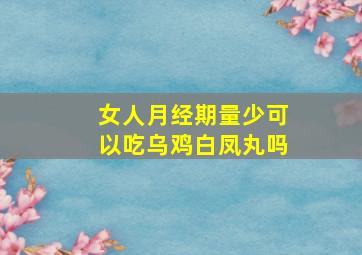 女人月经期量少可以吃乌鸡白凤丸吗