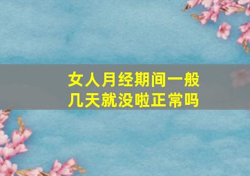 女人月经期间一般几天就没啦正常吗