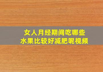 女人月经期间吃哪些水果比较好减肥呢视频