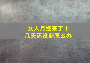 女人月经来了十几天还没断怎么办