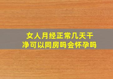 女人月经正常几天干净可以同房吗会怀孕吗