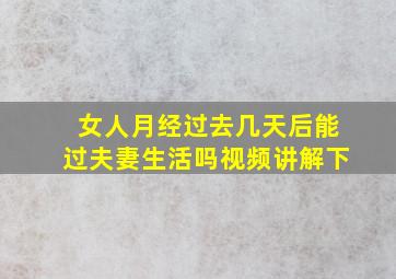 女人月经过去几天后能过夫妻生活吗视频讲解下