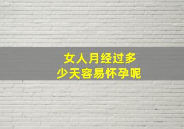 女人月经过多少天容易怀孕呢