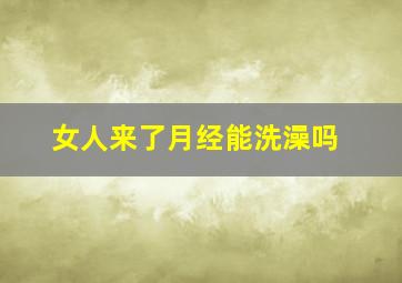 女人来了月经能洗澡吗