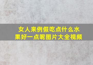 女人来例假吃点什么水果好一点呢图片大全视频