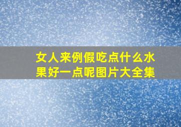 女人来例假吃点什么水果好一点呢图片大全集