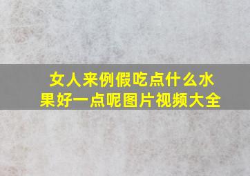 女人来例假吃点什么水果好一点呢图片视频大全