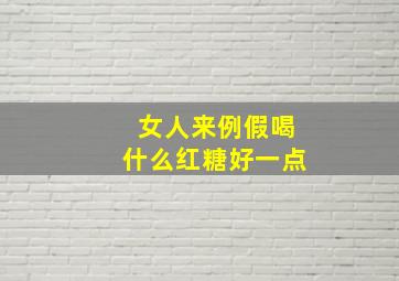 女人来例假喝什么红糖好一点