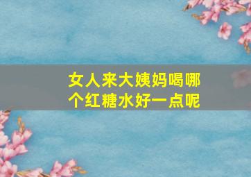 女人来大姨妈喝哪个红糖水好一点呢