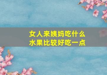 女人来姨妈吃什么水果比较好吃一点