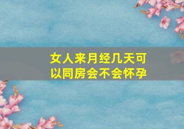 女人来月经几天可以同房会不会怀孕