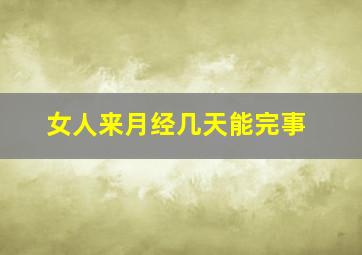 女人来月经几天能完事