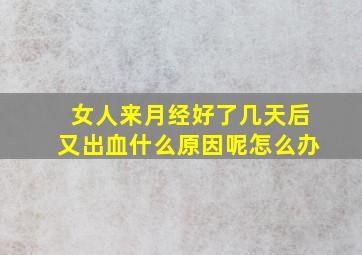 女人来月经好了几天后又出血什么原因呢怎么办