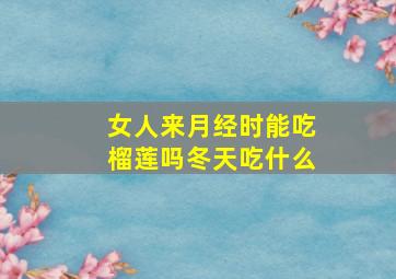 女人来月经时能吃榴莲吗冬天吃什么