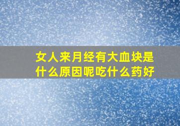 女人来月经有大血块是什么原因呢吃什么药好