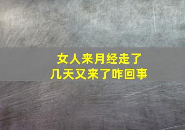 女人来月经走了几天又来了咋回事