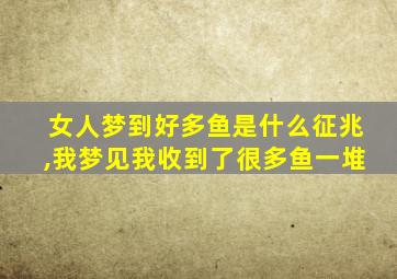 女人梦到好多鱼是什么征兆,我梦见我收到了很多鱼一堆