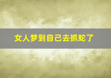 女人梦到自己去抓蛇了