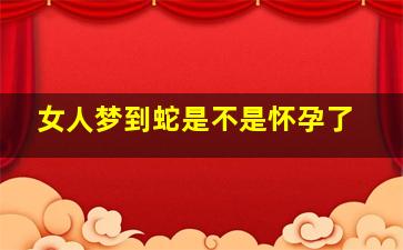 女人梦到蛇是不是怀孕了