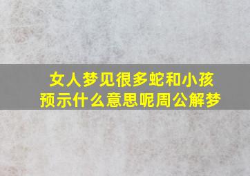 女人梦见很多蛇和小孩预示什么意思呢周公解梦