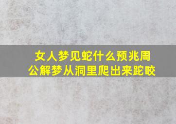 女人梦见蛇什么预兆周公解梦从洞里爬出来跎咬