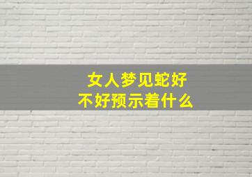 女人梦见蛇好不好预示着什么