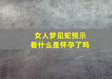 女人梦见蛇预示着什么是怀孕了吗