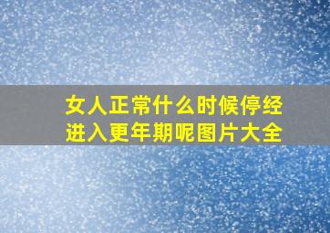 女人正常什么时候停经进入更年期呢图片大全