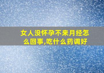 女人没怀孕不来月经怎么回事,吃什么药调好