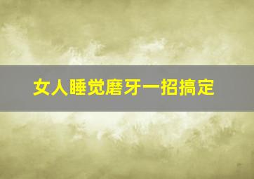 女人睡觉磨牙一招搞定