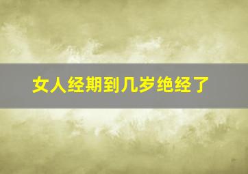 女人经期到几岁绝经了