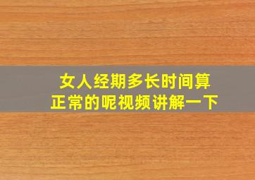 女人经期多长时间算正常的呢视频讲解一下