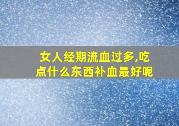 女人经期流血过多,吃点什么东西补血最好呢