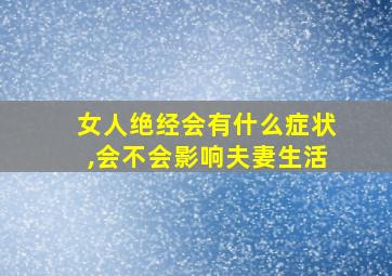 女人绝经会有什么症状,会不会影响夫妻生活