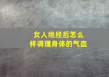 女人绝经后怎么样调理身体的气血