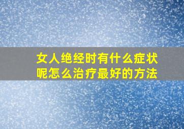 女人绝经时有什么症状呢怎么治疗最好的方法