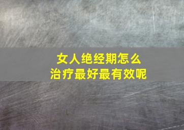 女人绝经期怎么治疗最好最有效呢