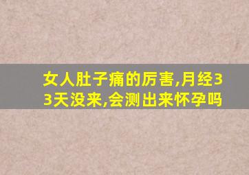 女人肚子痛的厉害,月经33天没来,会测出来怀孕吗