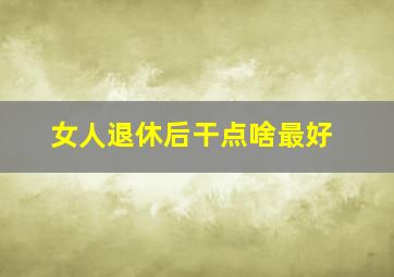 女人退休后干点啥最好