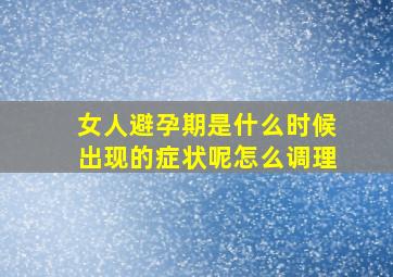 女人避孕期是什么时候出现的症状呢怎么调理