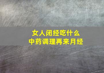 女人闭经吃什么中药调理再来月经